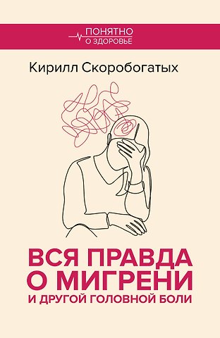 Скоробогатых Кирилл Владимирович Вся правда о мигрени и другой головной боли