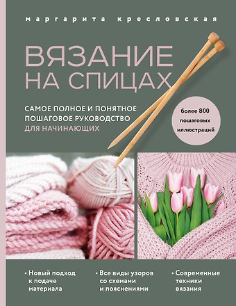 Маргарита Александровна Кресловская Вязание на спицах. Самое полное и понятное пошаговое руководство для начинающих (новое оформление)