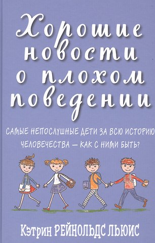 Кэтрин Рейнольдс Льюис Хорошие новости о плохом поведении. Самые непослушные дети за всю историю человечества - как с ними быть?