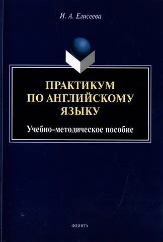 Ирина Александровна Елисеева Практикум по английскому языку: учебно-методическое пособие