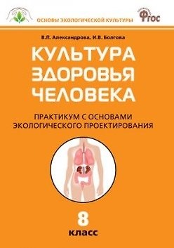 Вера Павловна Александрова Культура здоровья человека: Практикум с основами экологического проектирования. 8 класс. ФГОС