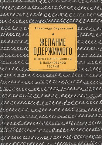Александр Ефимович Смулянский Желание одержимого невроз навязчивости в лакановской теории (2 изд)