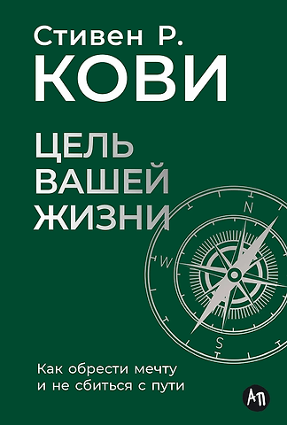 Стивен Р. Кови Цель вашей жизни. Как обрести мечту и не сбиться с пути