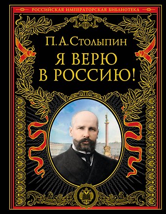 Столыпин Петр Аркадьевич Я верю в Россию!