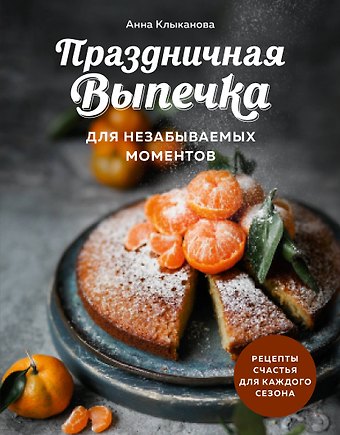 Анна Сергеевна Клыканова Праздничная выпечка для незабываемых моментов. Рецепты счастья для каждого сезона