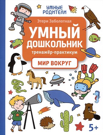 Этери Николаевна Заболотная Умный дошкольник. Мир вокруг: тренажер-практикум: 5+