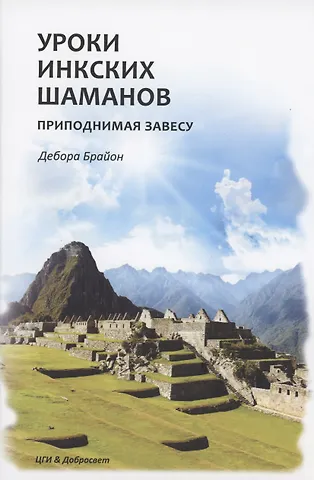 Дебора Брайон Уроки Инкских шаманов. Приподнимая завесу