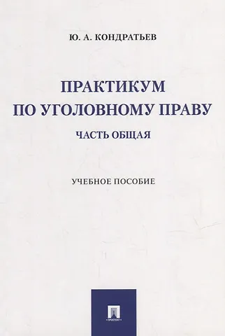 Юрий Анатольевич Кондратьев Практикум по уголовному праву. Часть Общая: учебное пособие