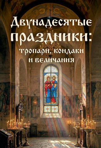 Двунадесятые праздники: тропари, кондаки и величания