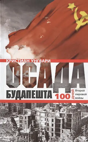 Кристиан Унгвари Осада Будапешта. 100 дней Второй мировой войны