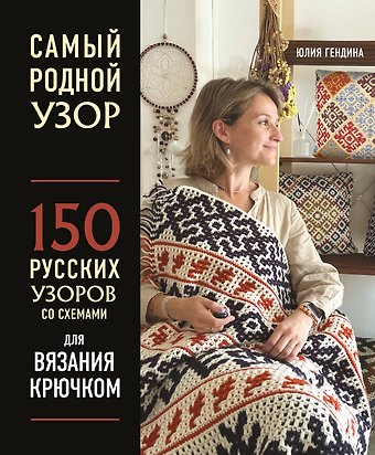 Юлия Анатольевна Гендина Самый родной узор. 150 русских узоров со схемами для вязания крючком