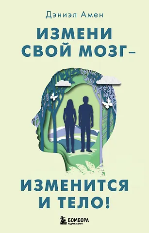 Дэниэл Дж. Амен Измени свой мозг - изменится и тело!
