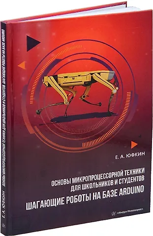 Евгений Александрович Александрович Основы микропроцессорной техники для школьников и студентов. Шагающие роботы на базе Arduino: учебное пособие