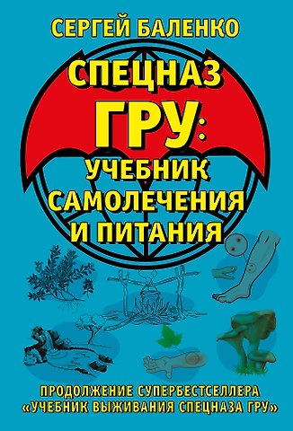 Сергей Викторович Баленко Cпецназ ГРУ: Учебник самолечения и питания. Продолжение супербестселлера «Учебник выживания спецназа ГРУ»