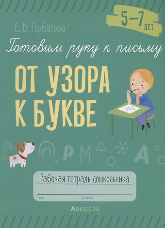 Елена Владленовна Горбатова Готовим руку к письму. 5-7 лет. От узора к букве. Рабочая тетрадь