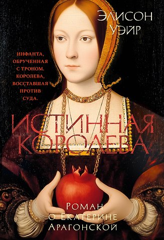 Элисон Уэйр Истинная королева. Роман о Екатерине Арагонской