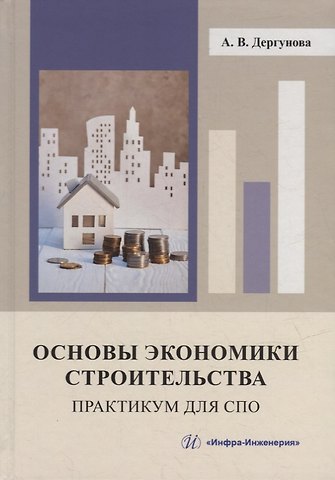 Анна Васильевна Дергунова Основы экономики строительства. Практикум для СПО: учебное пособие