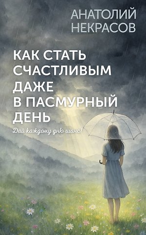 Анатолий Александрович Некрасов Как стать счастливым даже в пасмурный день. Дай каждому дню шанс!