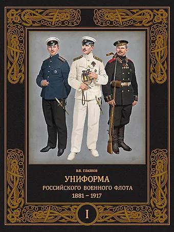 Владимир Владимирович Глазков Униформа российского военного флота. 1881-1917. Т. 1 (в 2-х томах)