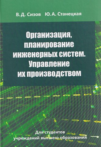 Валерий Дмитриевич Сизов, Юлия Анатольевна Станецкая Организация, планирование инженерных систем. Управление их производством