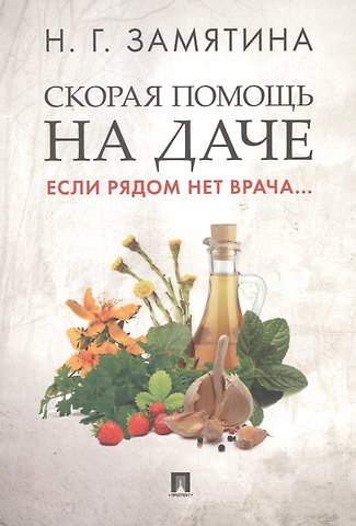 Наталья Георгиевна Замятина Скорая помощь на даче. Если рядом нет врача...