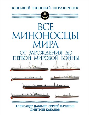 Александр Владимирович Дашьян, Сергей Владимирович Патянин Все миноносцы мира: От зарождения до Первой мировой войны. Полный иллюстрированный справочник