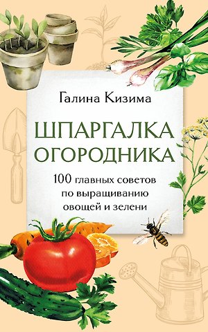 Галина Александровна Кизима Шпаргалка огородника. 100 главных советов по выращиванию овощей и зелени