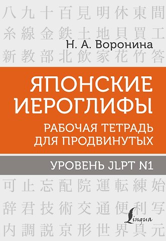 Нина Альбертовна Воронина Японские иероглифы. Рабочая тетрадь для продвинутых. Уровень JLPT N1