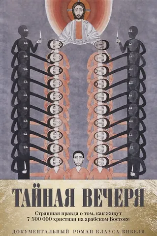 Клаус Вивель Тайная вечеря. Путешествие среди выживших христиан в арабском мире