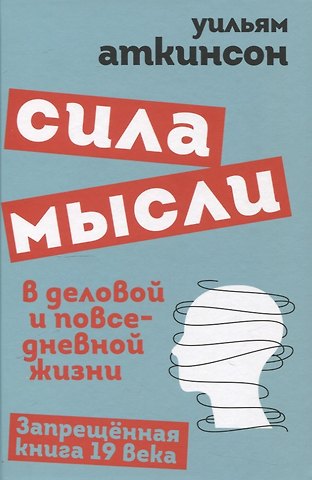 Уильям Уокер Аткинсон Сила мысли в деловой и повседневной жизни. Запрещённая книга 19 века