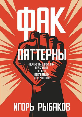 Игорь Владимирович Рыбаков Фак-паттерны. Почему ты до сих пор не успешен, не богат, не влиятелен и не счастлив