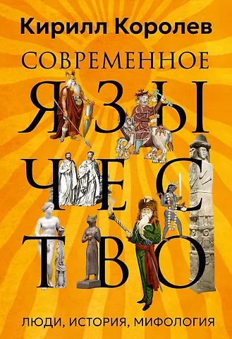 Кирилл Михайлович Королев Современное язычество: Люди, история, мифология