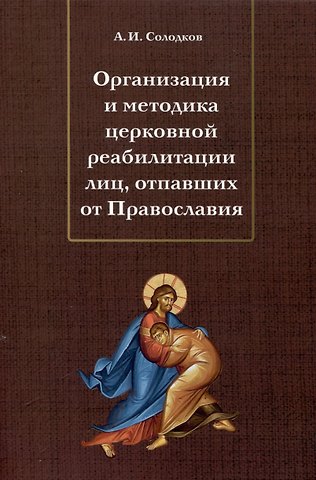 Андрей Иванович Солодков Организация и методика церковной реабилитации лиц, отпавших от Православия