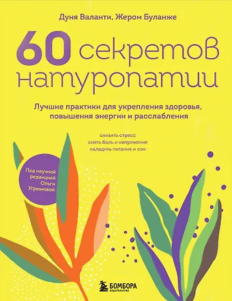 Дуня Валанти, Жером Буланже 60 секретов натуропатии. Лучшие практики для укрепления здоровья, повышения энергии и расслабления