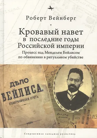 Роберт Вейнберг Кровавый навет в последние годы Российской империи: процесс над Менделем Бейлисом по обвинению в ритуальном убийстве
