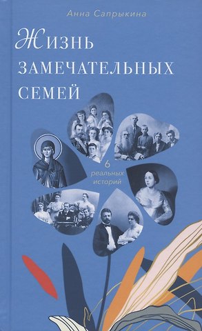 Анна Алексеевна Сапрыкина Жизнь замечательных семей. Шесть реальных историй