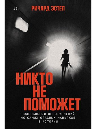 Ричард Эстеп Никто не поможет: Методы и подробности преступлений самых опасных маньяков XX века