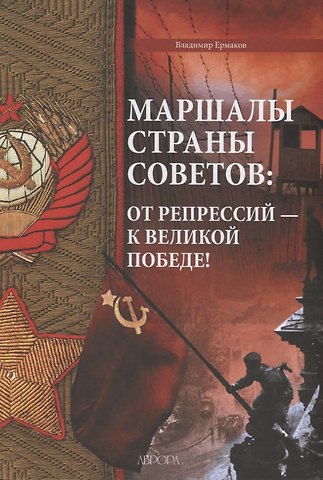 Владимир Дмитриевич Ермаков Маршалы Страны Советов: от репрессий - к Великой Победе!