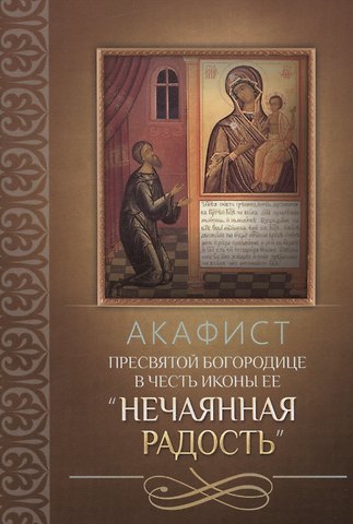 Акафист Пресвятой Богородице в честь иконы Ее Нечаянная Радость