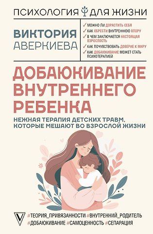 Виктория Аверкиева Добаюкивание внутреннего ребенка. Нежная терапия детских травм, которые мешают во взрослой жизни