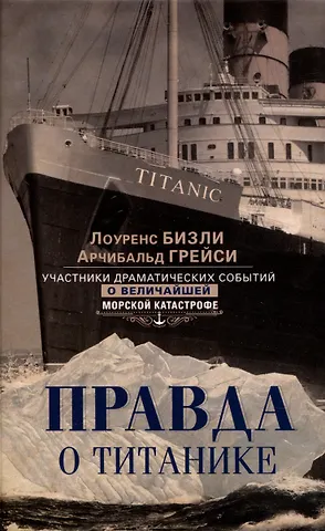 Лоуренс Бизли, Арчибальд Грейси Правда о «Титанике». Участники драматических событий о величайшей морской катастрофе