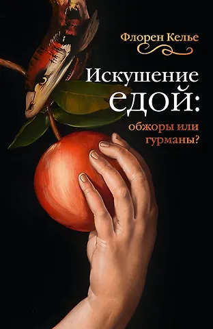 Флоран Келье Искушение едой: Обжоры или гурманы?
