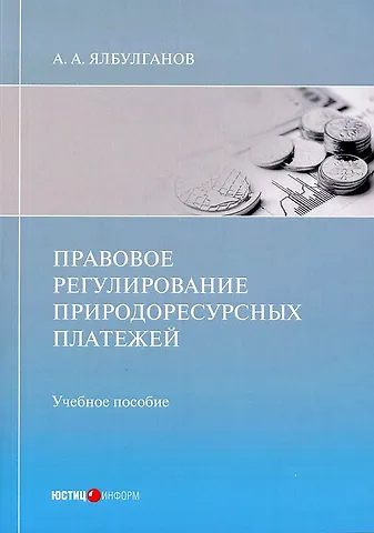 Александр Алибиевич Ялбулганов Правовое регулирование природоресурсных платежей: учебное пособие