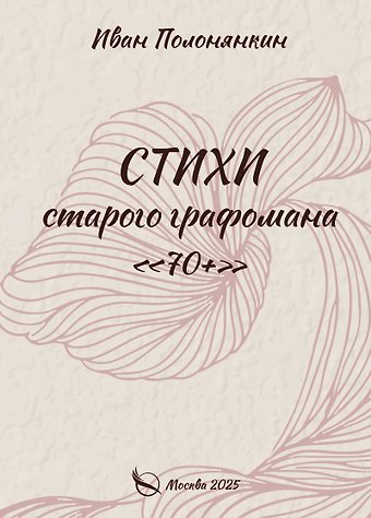 Иван Фатеевич Полонянкин Стихи старого графомана «70+»