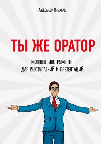 Александр Яныхбаш Ты же оратор. Мощные инструменты для выступлений и презентаций
