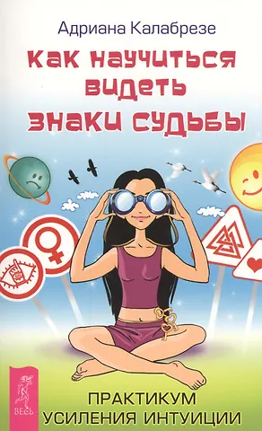 Адриана Калабрезе Как научиться видеть знаки судьбы. Практикум усиления интуиции (ранее Знаки судьбы: научись распознавать послания Вселенной)