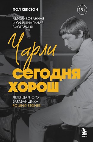 Секстон Пол Чарли сегодня хорош. Авторизованная и официальная биография легендарного барабанщика Rolling Stones