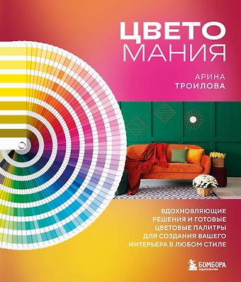 Арина Павловна Троилова Цветомания. Вдохновляющие решения и готовые цветовые палитры для создания вашего интерьера в любом стиле