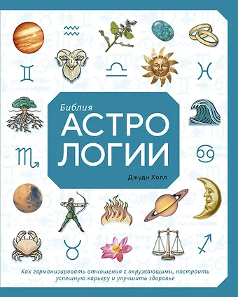 Джуди Холл Библия астрологии. Как гармонизировать отношения с окружающими, построить успешную карьеру и улучшить здоровье
