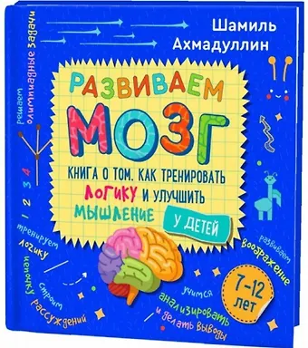 Шамиль Тагирович Ахмадуллин Развиваем мозг. Книга о том, как тренировать логику и улучшить мышление у детей 7-12 лет